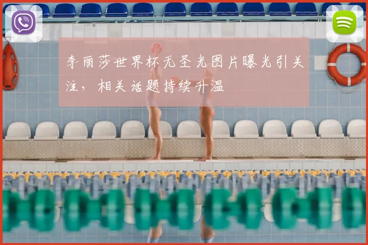 李丽莎世界杯无圣光图片曝光引关注,相关话题持续升温