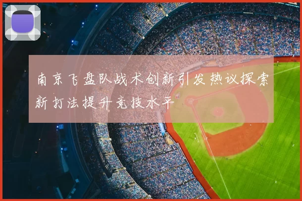 南京飞盘队战术创新引发热议探索新打法提升竞技水平