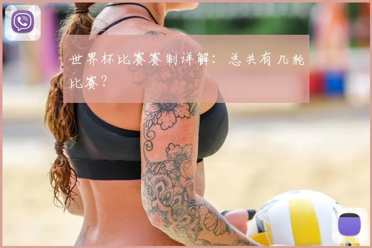 世界杯比赛赛制详解:总共有几轮比赛?