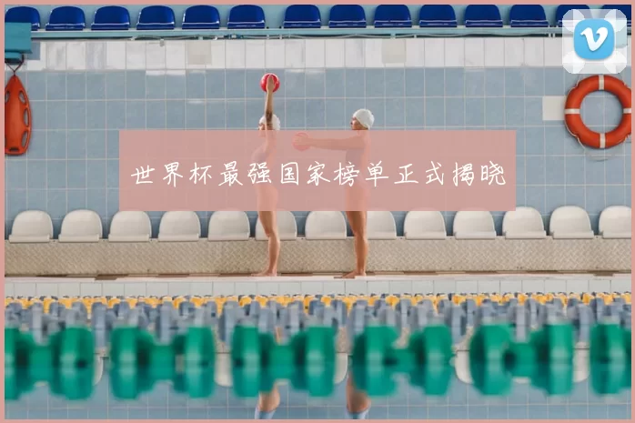 世界杯最强国家榜单正式揭晓