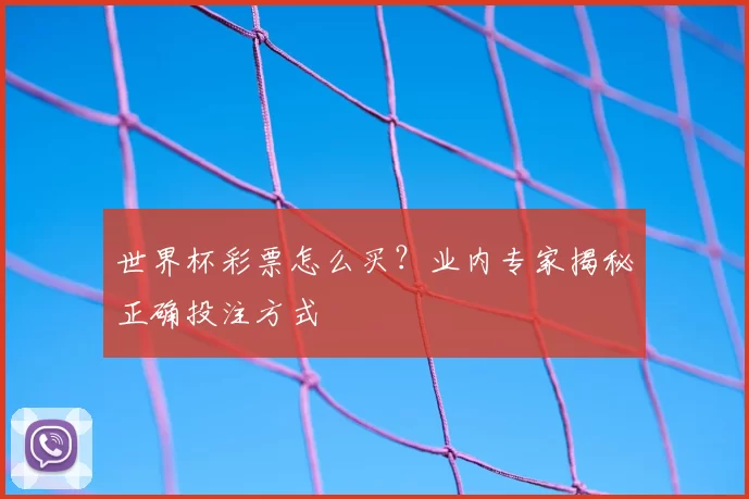 世界杯彩票怎么买？业内专家揭秘正确投注方式
