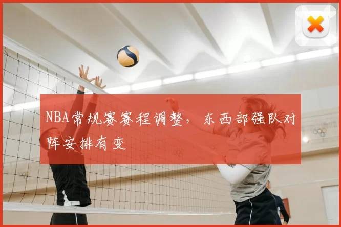 NBA常规赛赛程调整,东西部强队对阵安排有变