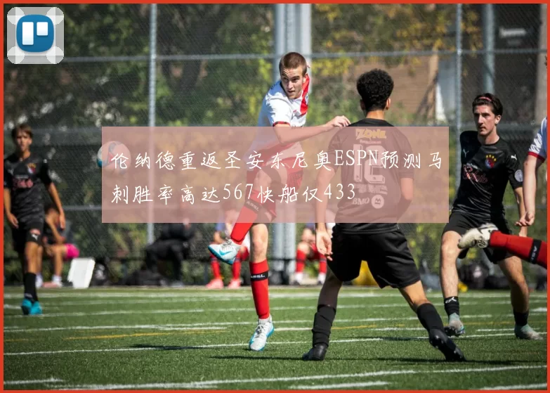 伦纳德重返圣安东尼奥ESPN预测马刺胜率高达567快船仅433