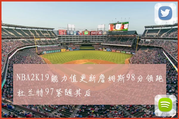 NBA2K19能力值更新詹姆斯98分领跑杜兰特97紧随其后